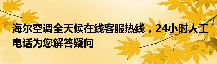 海尔空调全天候在线客服热线，24小时人工电话为您解答疑问