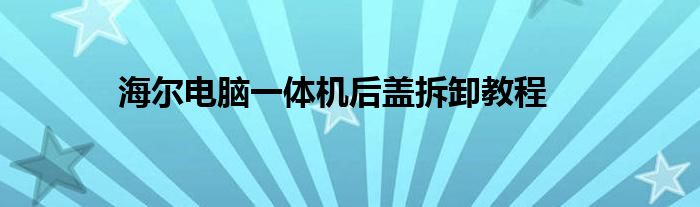 海尔电脑一体机后盖拆卸教程