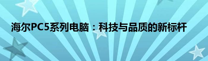 海尔PC5系列电脑：科技与品质的新标杆