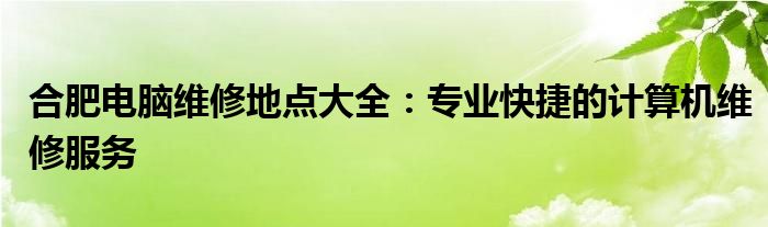 合肥电脑维修地点大全：专业快捷的计算机维修服务