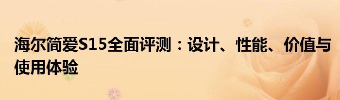 海尔简爱S15全面评测：设计、性能、价值与使用体验