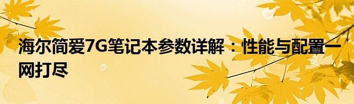 海尔简爱7G笔记本参数详解：性能与配置一网打尽