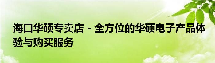 海口华硕专卖店 - 全方位的华硕电子产品体验与购买服务