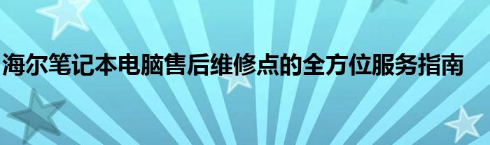 海尔笔记本电脑售后维修点的全方位服务指南