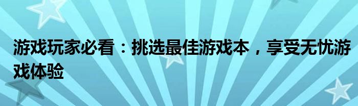 游戏玩家必看：挑选最佳游戏本，享受无忧游戏体验