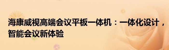 海康威视高端会议平板一体机：一体化设计，智能会议新体验