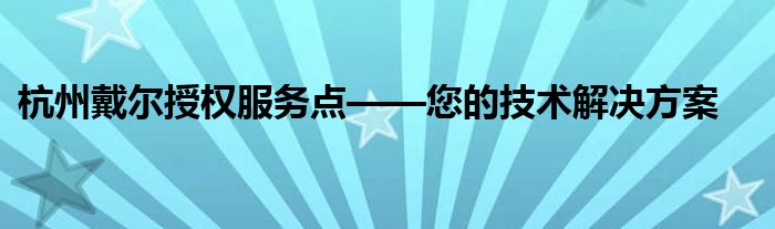 杭州戴尔授权服务点——您的技术解决方案