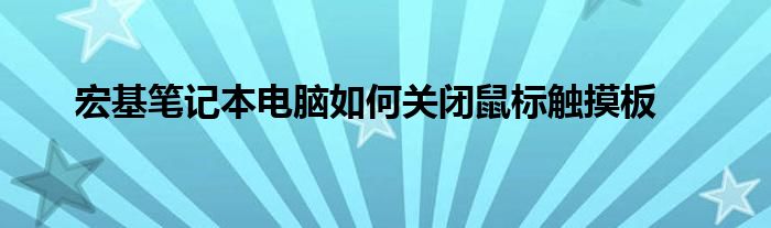 宏基笔记本电脑如何关闭鼠标触摸板