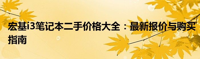 宏基i3笔记本二手价格大全：最新报价与购买指南