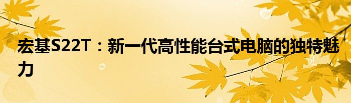 宏基S22T：新一代高性能台式电脑的独特魅力