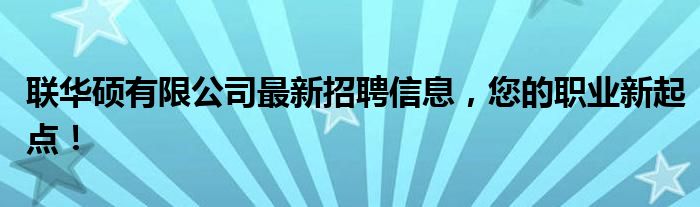 联华硕有限公司最新招聘信息，您的职业新起点！