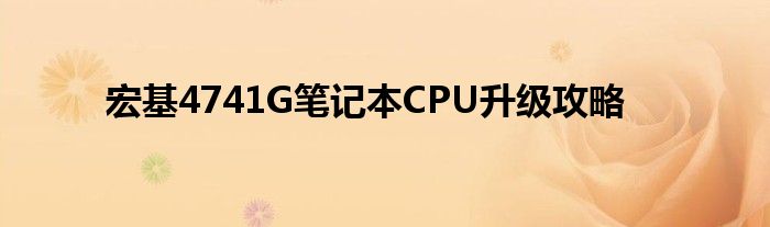 宏基4741G笔记本CPU升级攻略