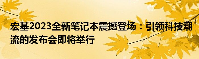 宏基2023全新笔记本震撼登场：引领科技潮流的发布会即将举行