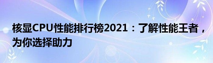 核显CPU性能排行榜2021：了解性能王者，为你选择助力