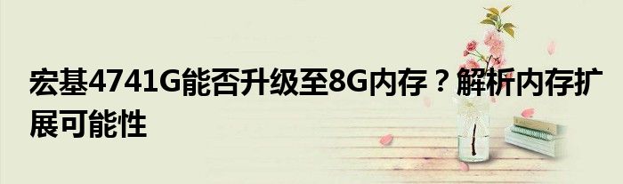 宏基4741G能否升级至8G内存？解析内存扩展可能性