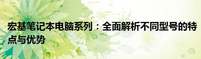 宏基笔记本电脑系列：全面解析不同型号的特点与优势