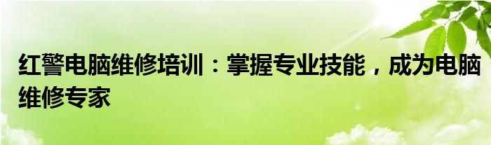 红警电脑维修培训：掌握专业技能，成为电脑维修专家