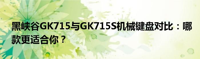 黑峡谷GK715与GK715S机械键盘对比：哪款更适合你？