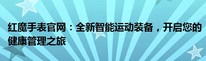 红魔手表官网：全新智能运动装备，开启您的健康管理之旅