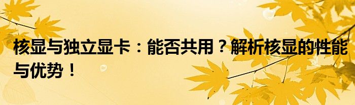 核显与独立显卡：能否共用？解析核显的性能与优势！