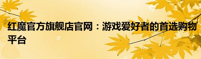 红魔官方旗舰店官网：游戏爱好者的首选购物平台