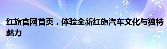 红旗官网首页，体验全新红旗汽车文化与独特魅力