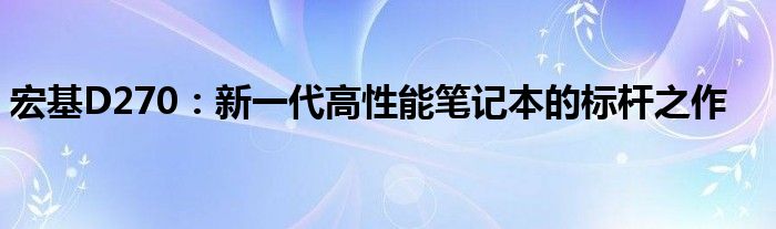 宏基D270：新一代高性能笔记本的标杆之作