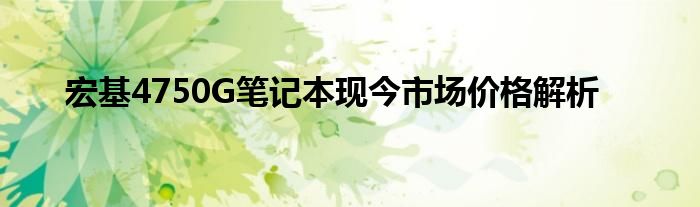 宏基4750G笔记本现今市场价格解析