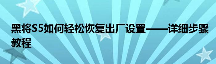 黑将S5如何轻松恢复出厂设置——详细步骤教程