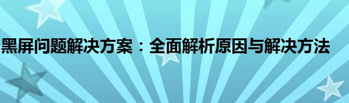 黑屏问题解决方案：全面解析原因与解决方法