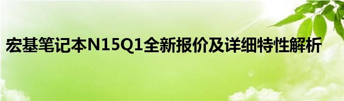 宏基笔记本N15Q1全新报价及详细特性解析