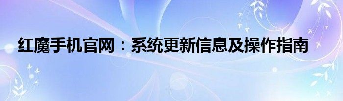 红魔手机官网：系统更新信息及操作指南