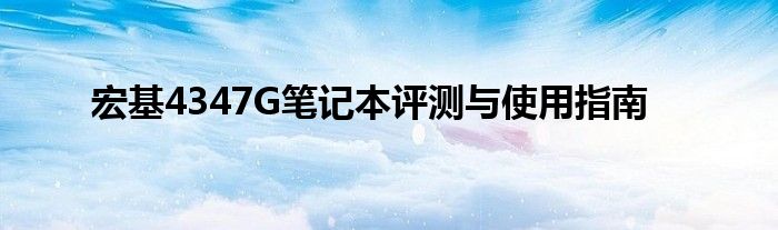 宏基4347G笔记本评测与使用指南