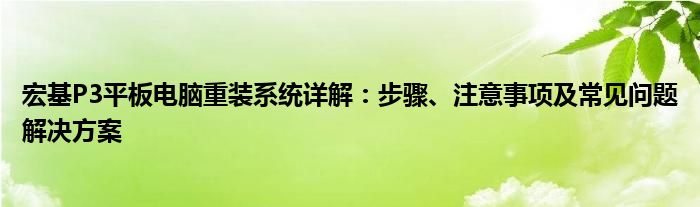 宏基P3平板电脑重装系统详解：步骤、注意事项及常见问题解决方案