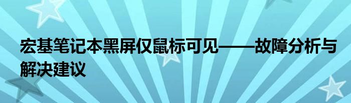 宏基笔记本黑屏仅鼠标可见——故障分析与解决建议