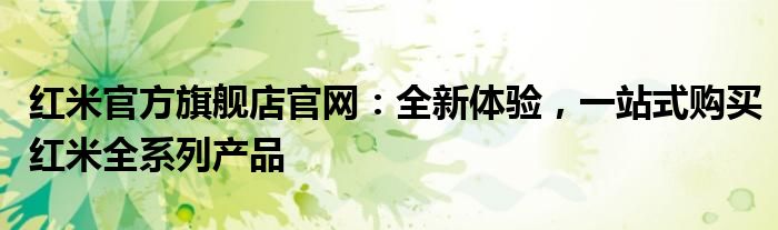 红米官方旗舰店官网：全新体验，一站式购买红米全系列产品