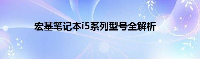 宏基笔记本i5系列型号全解析