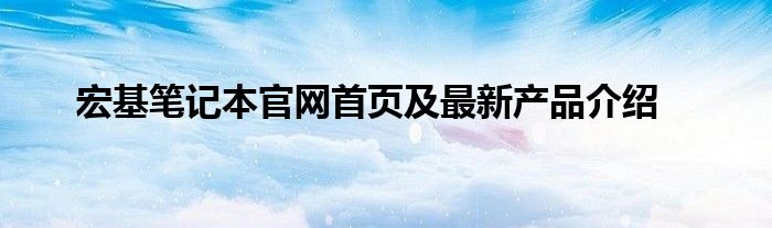 宏基笔记本官网首页及最新产品介绍