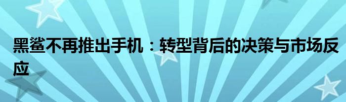 黑鲨不再推出手机：转型背后的决策与市场反应