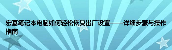 宏基笔记本电脑如何轻松恢复出厂设置——详细步骤与操作指南