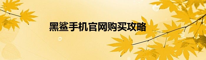 黑鲨手机官网购买攻略