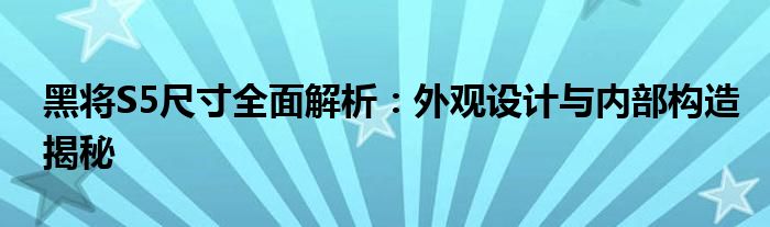 黑将S5尺寸全面解析：外观设计与内部构造揭秘