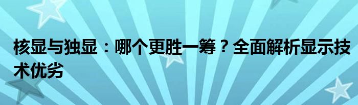 核显与独显：哪个更胜一筹？全面解析显示技术优劣