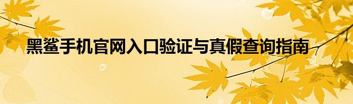 黑鲨手机官网入口验证与真假查询指南