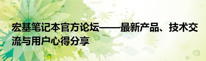 宏基笔记本官方论坛——最新产品、技术交流与用户心得分享