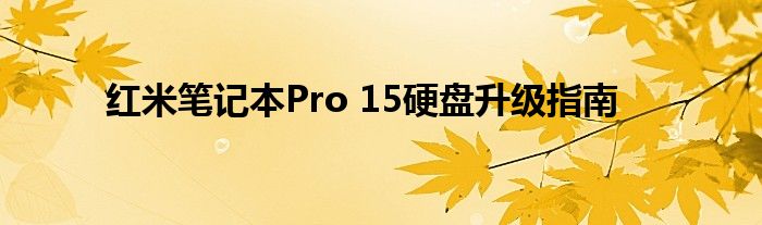 红米笔记本Pro 15硬盘升级指南