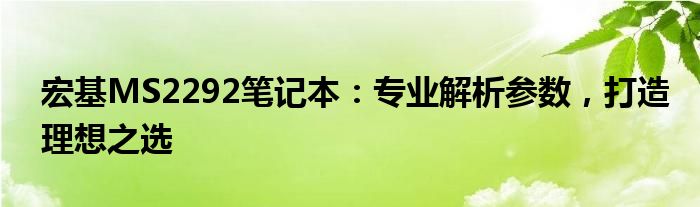 宏基MS2292笔记本：专业解析参数，打造理想之选