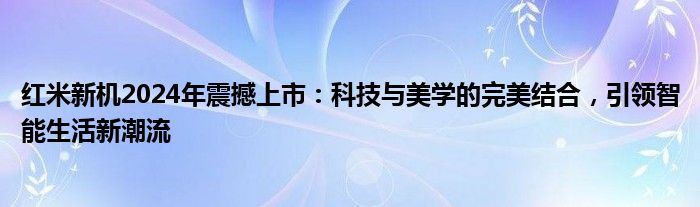 红米新机2024年震撼上市：科技与美学的完美结合，引领智能生活新潮流