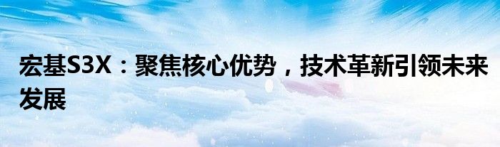 宏基S3X：聚焦核心优势，技术革新引领未来发展