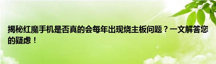 揭秘红魔手机是否真的会每年出现烧主板问题？一文解答您的疑虑！